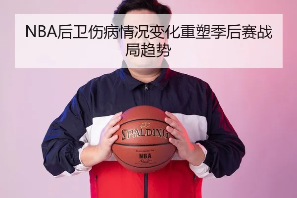 NBA后卫伤病情况变化重塑季后赛战局趋势
